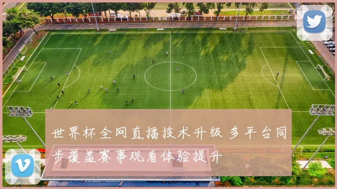 世界杯全网直播技术升级 多平台同步覆盖赛事观看体验提升