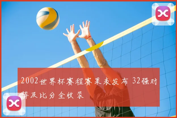 2002世界杯赛程赛果表发布 32强对阵及比分全收录