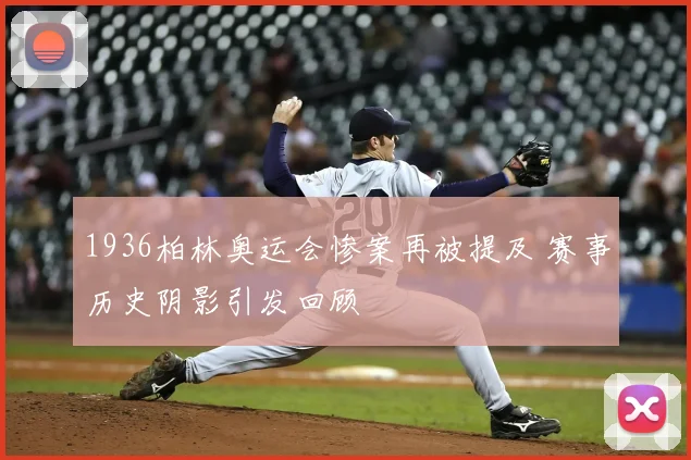 1936柏林奥运会惨案再被提及 赛事历史阴影引发回顾