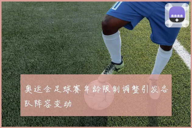 奥运会足球赛年龄限制调整引发各队阵容变动